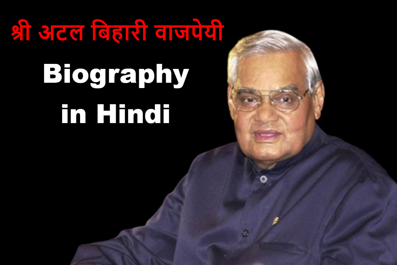 श्री अटल बिहारी वाजपेयी Biography, Awards, Death Anmol Vichar in Hindi